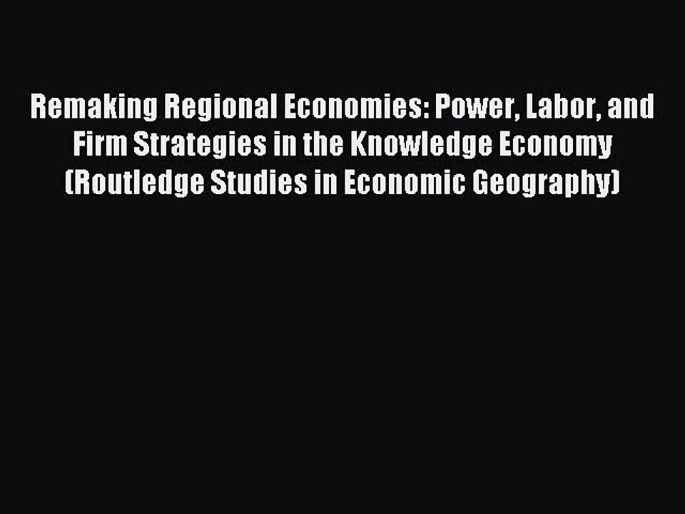 Download Remaking Regional Economies: Power Labor and Firm Strategies in the Knowledge Economy