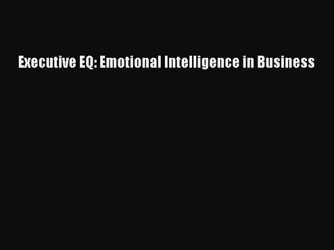 Download Executive EQ: Emotional Intelligence in Business PDF Online