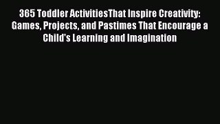 Read 365 Toddler ActivitiesThat Inspire Creativity: Games Projects and Pastimes That Encourage