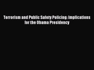 Read Terrorism and Public Safety Policing: Implications for the Obama Presidency Ebook Free