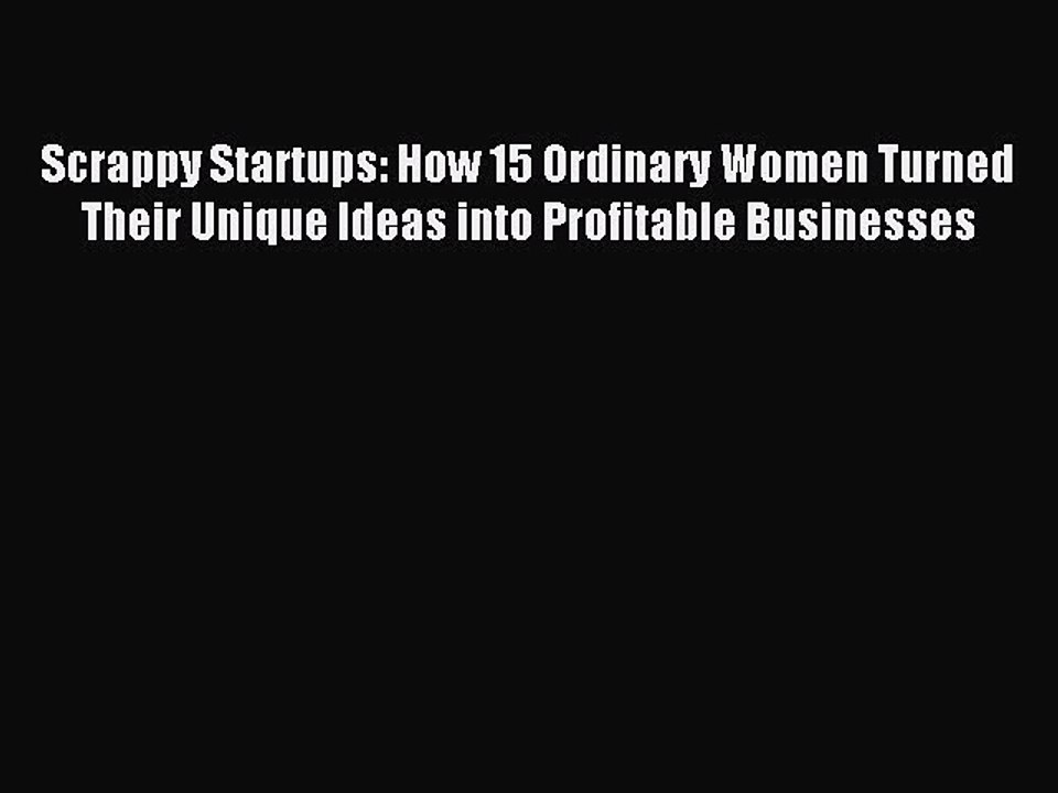 Read Scrappy Startups: How 15 Ordinary Women Turned Their Unique Ideas into Profitable Businesses