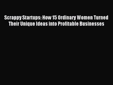 Read Scrappy Startups: How 15 Ordinary Women Turned Their Unique Ideas into Profitable Businesses