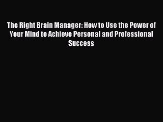 Read The Right Brain Manager: How to Use the Power of Your Mind to Achieve Personal and Professional