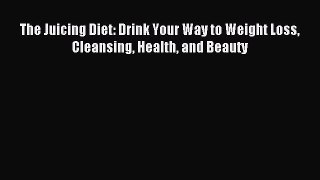 Read The Juicing Diet: Drink Your Way to Weight Loss Cleansing Health and Beauty Ebook Online