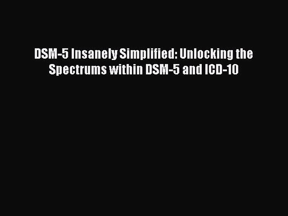 [Download] DSM-5 Insanely Simplified: Unlocking the Spectrums within DSM-5 and ICD-10 Ebook