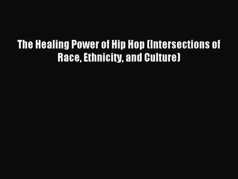[Download] The Healing Power of Hip Hop (Intersections of Race Ethnicity and Culture) Read