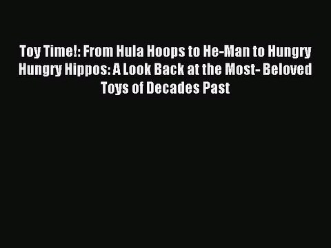 [Download] Toy Time!: From Hula Hoops to He-Man to Hungry Hungry Hippos: A Look Back at the