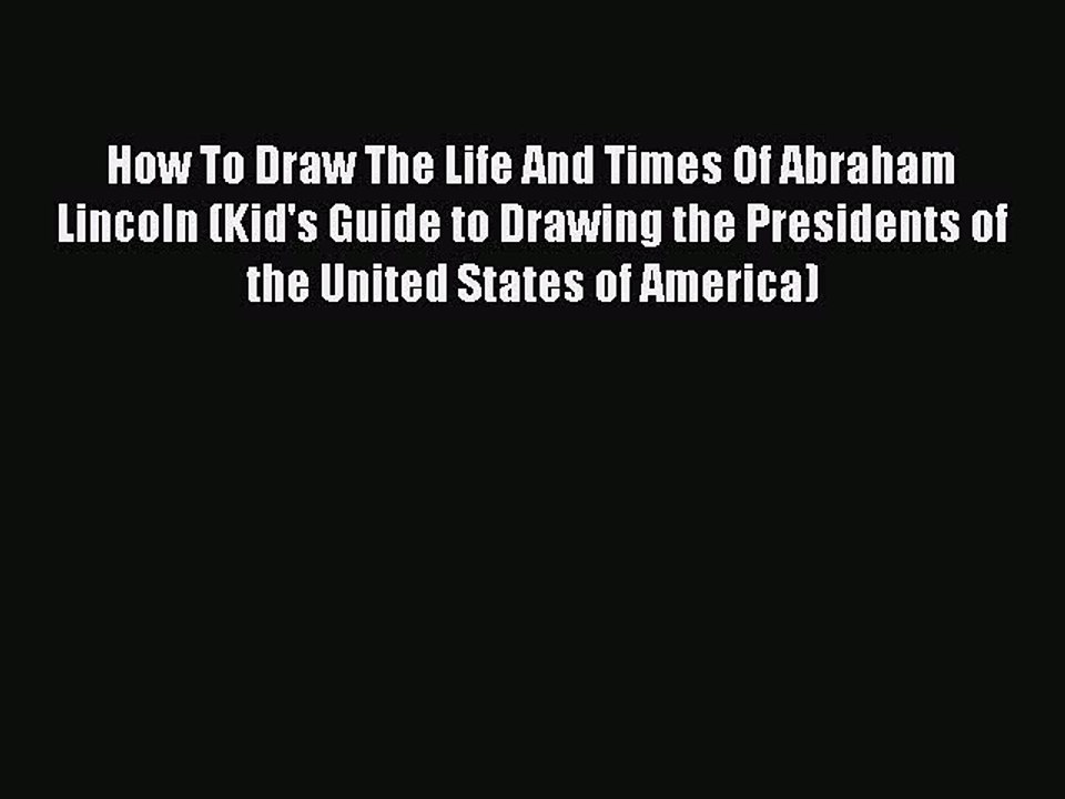 PDF How To Draw The Life And Times Of Abraham Lincoln (Kid's Guide to Drawing the Presidents