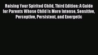 Download Raising Your Spirited Child Third Edition: A Guide for Parents Whose Child Is More