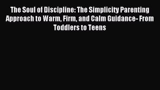 Read The Soul of Discipline: The Simplicity Parenting Approach to Warm Firm and Calm Guidance-