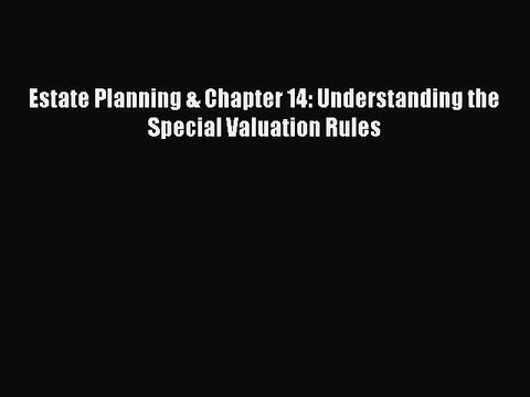 [Read PDF] Estate Planning & Chapter 14: Understanding the Special Valuation Rules Read Online