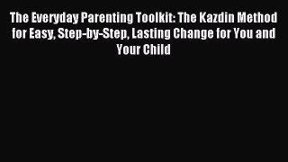Download The Everyday Parenting Toolkit: The Kazdin Method for Easy Step-by-Step Lasting Change