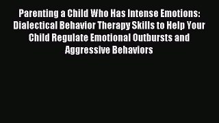 Read Parenting a Child Who Has Intense Emotions: Dialectical Behavior Therapy Skills to Help
