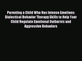 Read Parenting a Child Who Has Intense Emotions: Dialectical Behavior Therapy Skills to Help