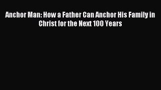 [PDF] Anchor Man: How a Father Can Anchor His Family in Christ for the Next 100 Years  Full