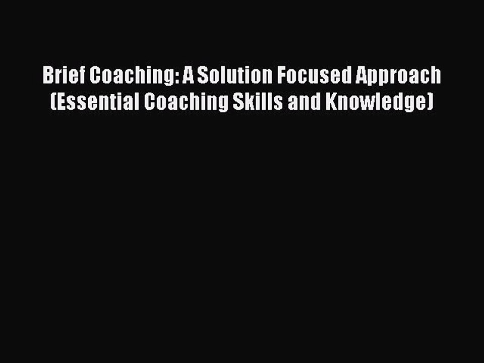 Read Brief Coaching: A Solution Focused Approach (Essential Coaching Skills and Knowledge)