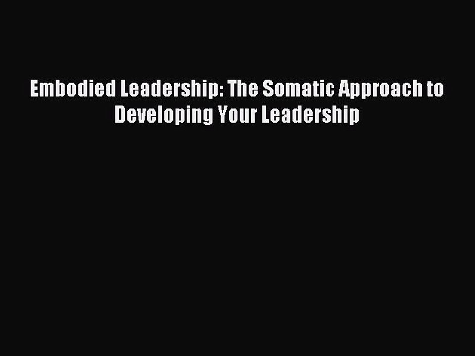 Read Embodied Leadership: The Somatic Approach to Developing Your Leadership PDF Free