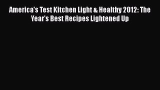 Read America's Test Kitchen Light & Healthy 2012: The Year's Best Recipes Lightened Up Ebook