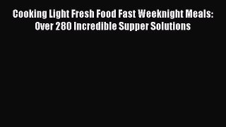 Read Cooking Light Fresh Food Fast Weeknight Meals: Over 280 Incredible Supper Solutions Ebook