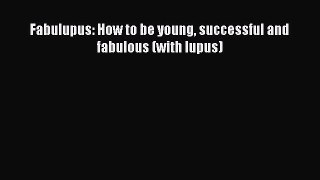 [Download] Fabulupus: How to be young successful and fabulous (with lupus) PDF Online