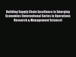 Read Building Supply Chain Excellence in Emerging Economies (International Series in Operations