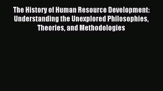 Read The History of Human Resource Development: Understanding the Unexplored Philosophies Theories