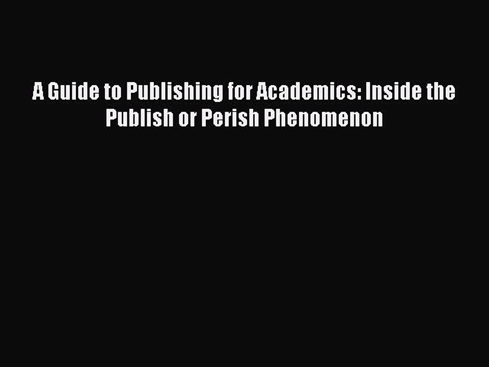 Read A Guide to Publishing for Academics: Inside the Publish or Perish Phenomenon Ebook Free