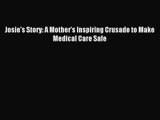 [Download] Josie's Story: A Mother's Inspiring Crusade to Make Medical Care Safe Read Online