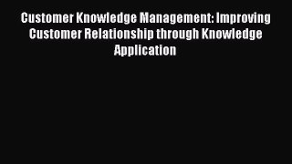 Read Customer Knowledge Management: Improving Customer Relationship through Knowledge Application