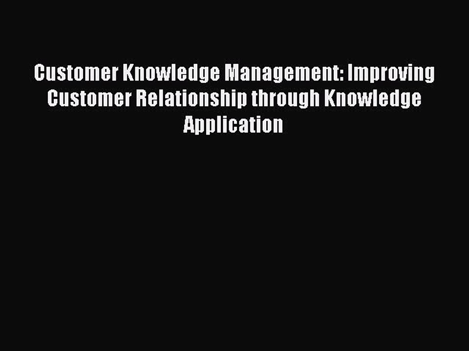 Read Customer Knowledge Management: Improving Customer Relationship through Knowledge Application