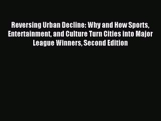 Read Reversing Urban Decline: Why and How Sports Entertainment and Culture Turn Cities into
