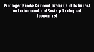 Read Privileged Goods: Commoditization and Its Impact on Environment and Society (Ecological