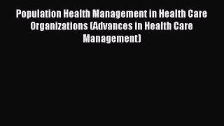 Read Population Health Management in Health Care Organizations (Advances in Health Care Management)