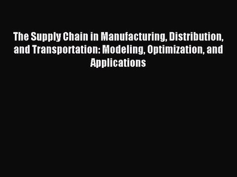 Read The Supply Chain in Manufacturing Distribution and Transportation: Modeling Optimization