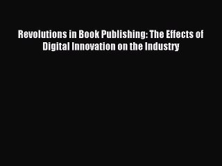 Read Revolutions in Book Publishing: The Effects of Digital Innovation on the Industry Ebook