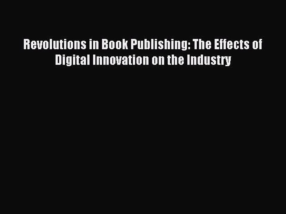 Read Revolutions in Book Publishing: The Effects of Digital Innovation on the Industry Ebook