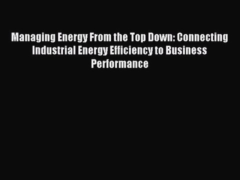 Read Managing Energy From the Top Down: Connecting Industrial Energy Efficiency to Business