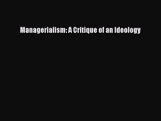 Read Managerialism: A Critique of an Ideology Ebook Free
