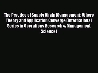 Read The Practice of Supply Chain Management: Where Theory and Application Converge (International
