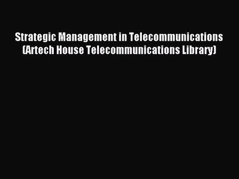 Read Strategic Management in Telecommunications (Artech House Telecommunications Library) Ebook