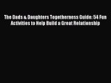 [Download] The Dads & Daughters Togetherness Guide: 54 Fun Activities to Help Build a Great