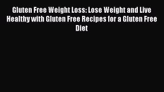 Read Gluten Free Weight Loss: Lose Weight and Live Healthy with Gluten Free Recipes for a Gluten