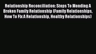 Download Relationship Reconciliation: Steps To Mending A Broken Family Relationship (Family