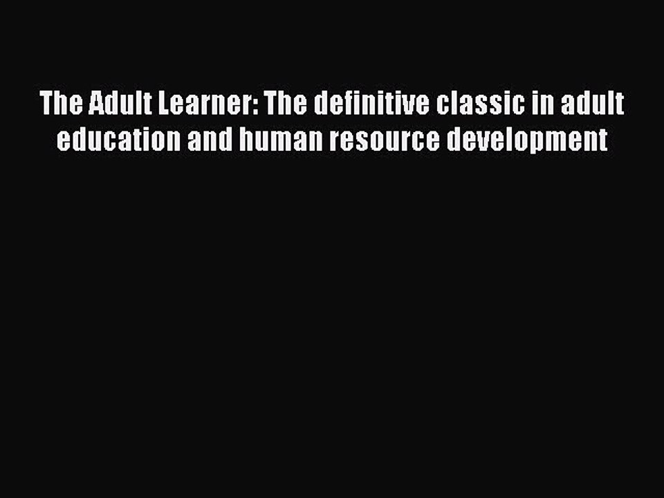 Read The Adult Learner: The definitive classic in adult education and human resource development