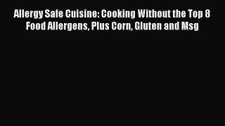 Read Allergy Safe Cuisine: Cooking Without the Top 8 Food Allergens Plus Corn Gluten and Msg
