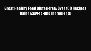 Read Great Healthy Food Gluten-free: Over 100 Recipes Using Easy-to-find Ingredients Ebook
