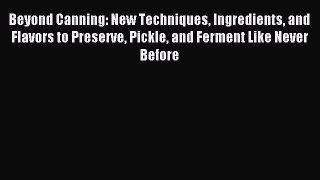 Read Beyond Canning: New Techniques Ingredients and Flavors to Preserve Pickle and Ferment