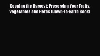 Read Keeping the Harvest: Preserving Your Fruits Vegetables and Herbs (Down-to-Earth Book)