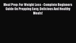 Read Meal Prep: For Weight Loss - Complete Beginners Guide On Prepping Easy Delicious And Healthy