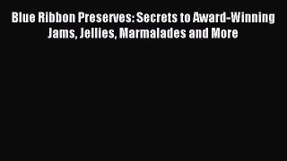 Read Blue Ribbon Preserves: Secrets to Award-Winning Jams Jellies Marmalades and More Ebook